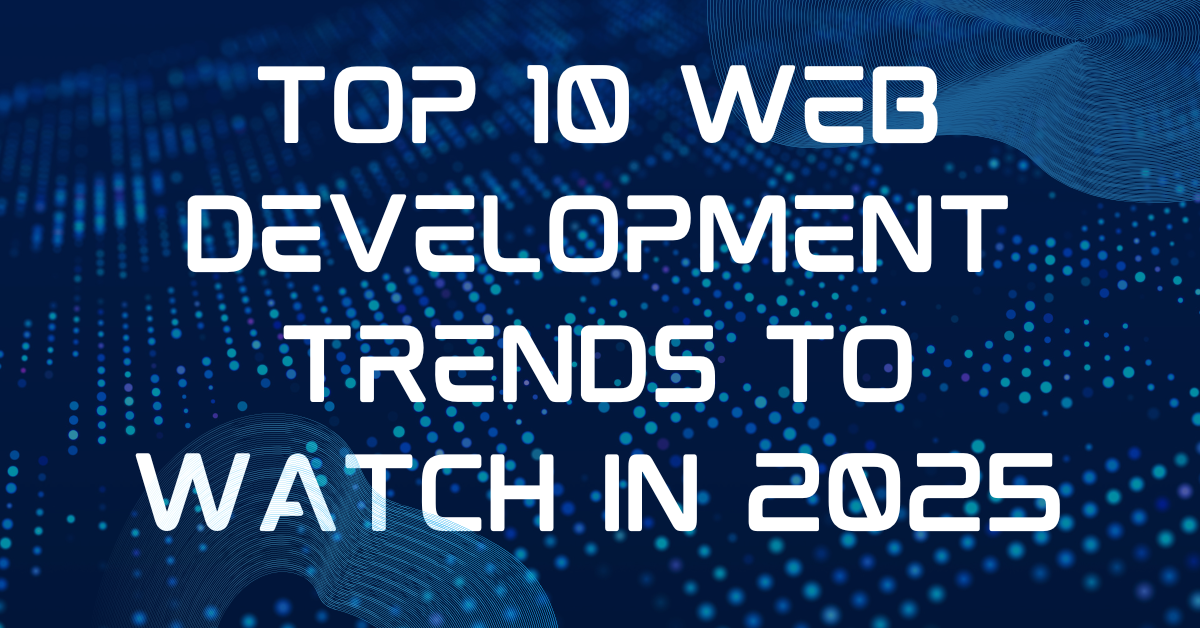 Top 10 Web Development Trends to Watch in 2025: The Future Is Already Here